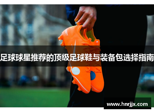 足球球星推荐的顶级足球鞋与装备包选择指南