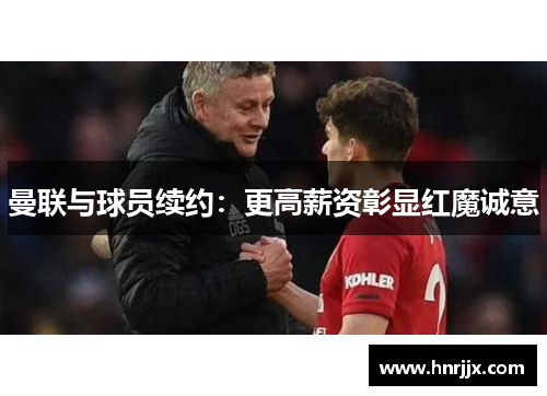 曼联与球员续约：更高薪资彰显红魔诚意