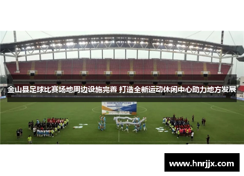 金山县足球比赛场地周边设施完善 打造全新运动休闲中心助力地方发展