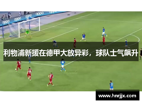 利物浦新援在德甲大放异彩，球队士气飙升